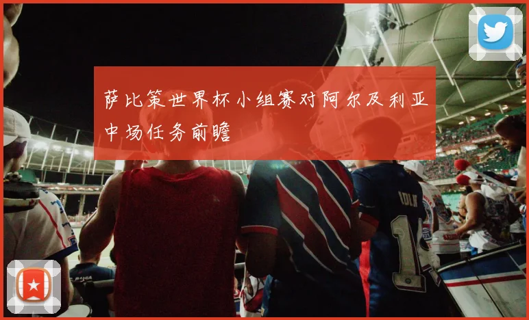 萨比策世界杯小组赛对阿尔及利亚中场任务前瞻