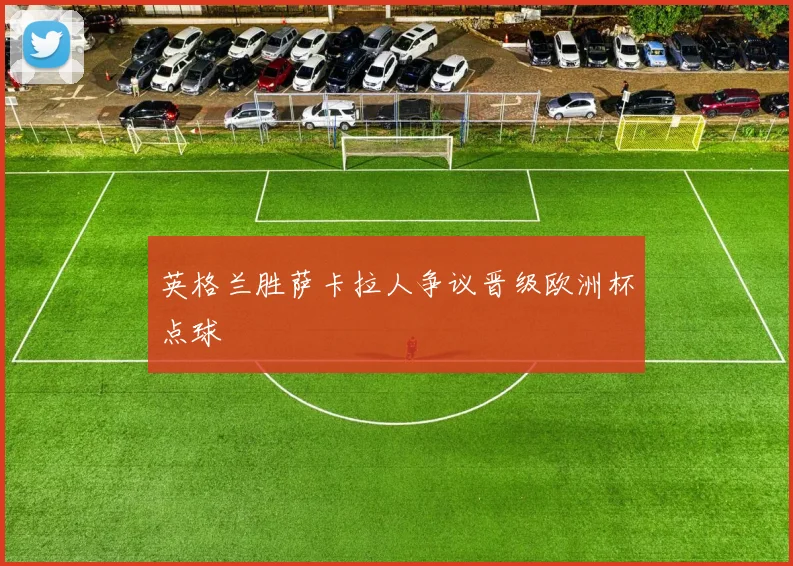 英格兰胜萨卡拉人争议晋级欧洲杯点球
