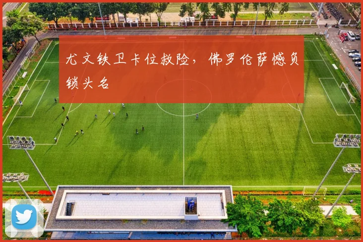 尤文铁卫卡位救险，佛罗伦萨憾负锁头名