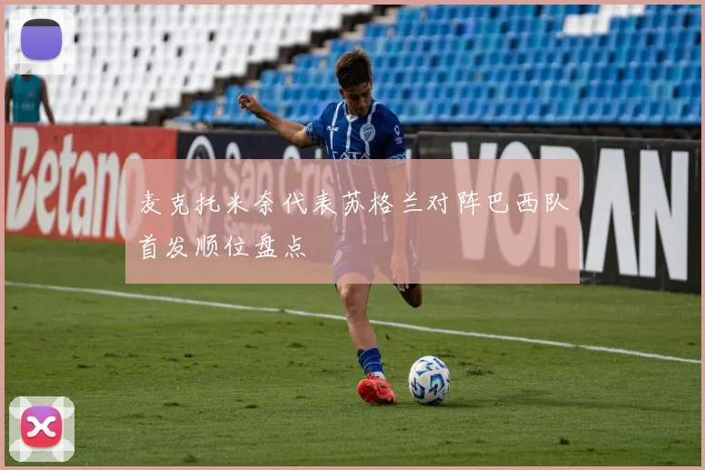 麦克托米奈代表苏格兰对阵巴西队首发顺位盘点