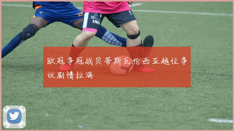 欧冠争冠战贝蒂斯瓦伦西亚越位争议剧情拉满
