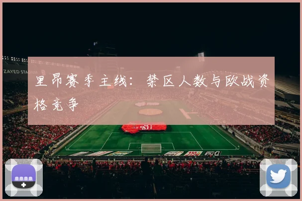 里昂赛季主线：禁区人数与欧战资格竞争