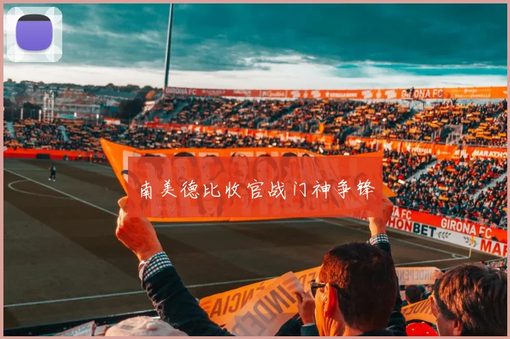 南美德比收官战门神争锋