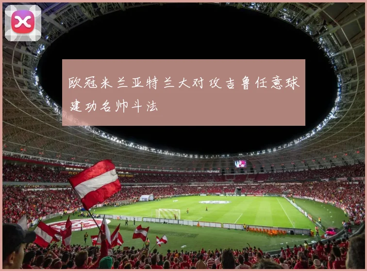 欧冠米兰亚特兰大对攻吉鲁任意球建功名帅斗法