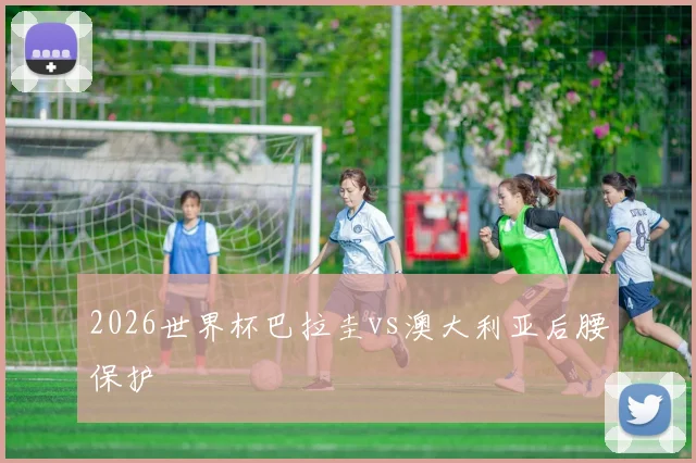 2026世界杯巴拉圭vs澳大利亚后腰保护