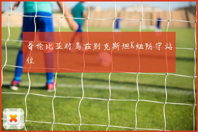 哥伦比亚对乌兹别克斯坦K组防守站位