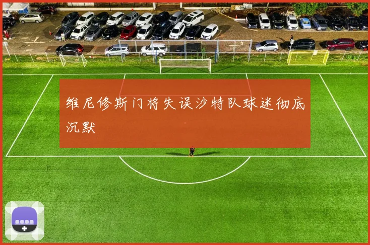 维尼修斯门将失误沙特队球迷彻底沉默