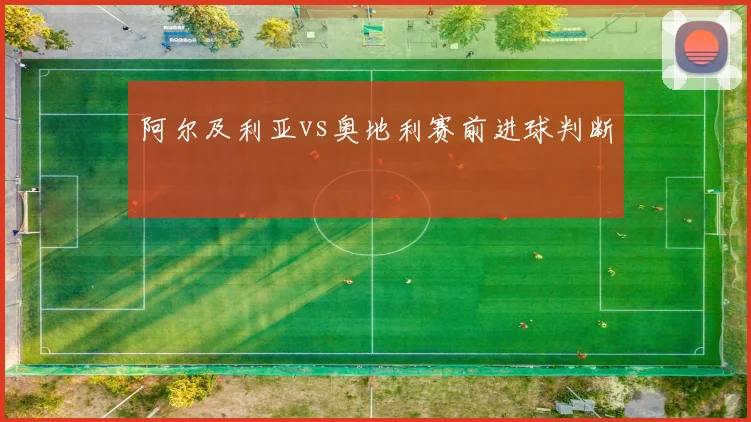阿尔及利亚vs奥地利赛前进球判断