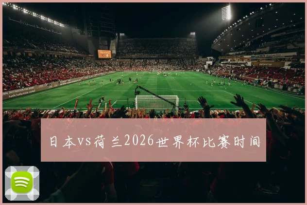 日本vs荷兰2026世界杯比赛时间