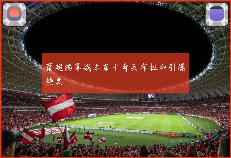 葡超揭幕战本菲卡奇兵布拉加引爆热度