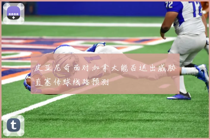 皮亚尼奇面对加拿大能否送出威胁直塞传球线路预测