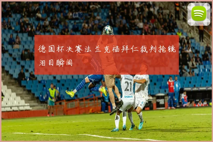 德国杯决赛法兰克福拜仁裁判抢镜泪目瞬间
