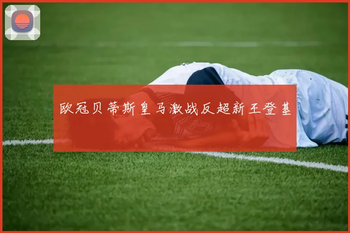 欧冠贝蒂斯皇马激战反超新王登基