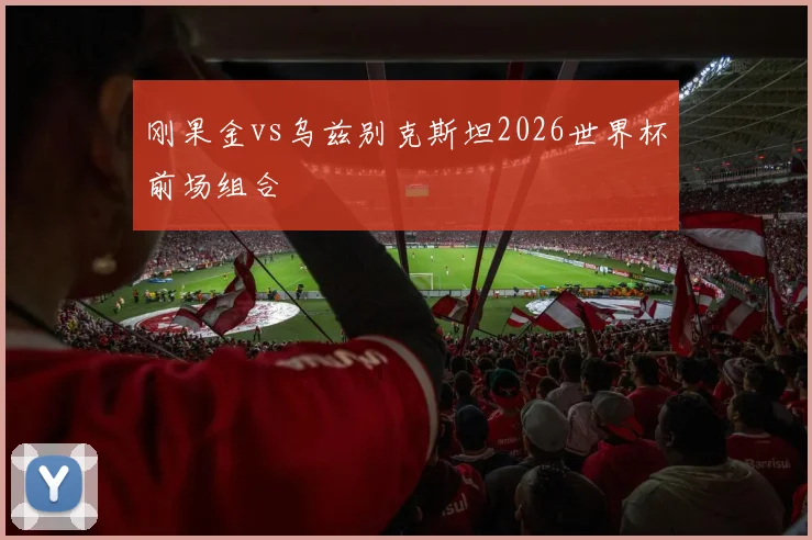 刚果金vs乌兹别克斯坦2026世界杯前场组合