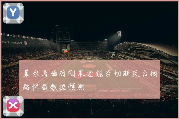 莱尔马面对刚果金能否切断反击线路拦截数据预测