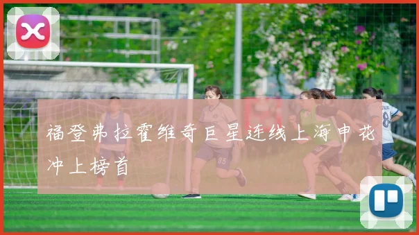 福登弗拉霍维奇巨星连线上海申花冲上榜首