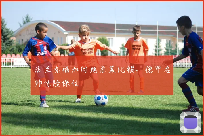 法兰克福加时绝杀莱比锡，德甲名帅惊险保位