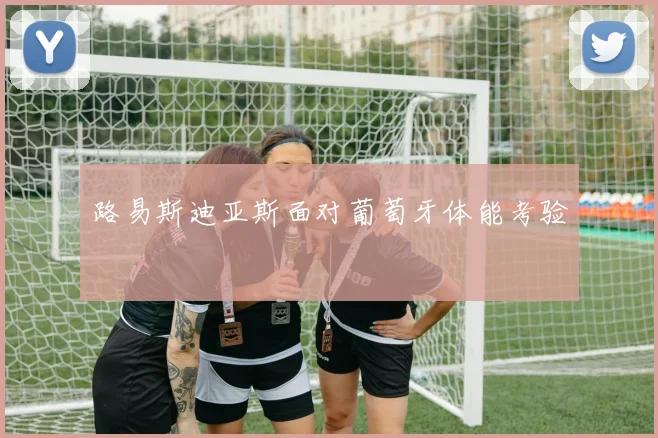 路易斯迪亚斯面对葡萄牙体能考验