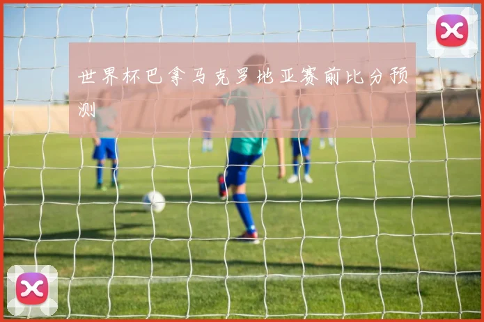 世界杯巴拿马克罗地亚赛前比分预测