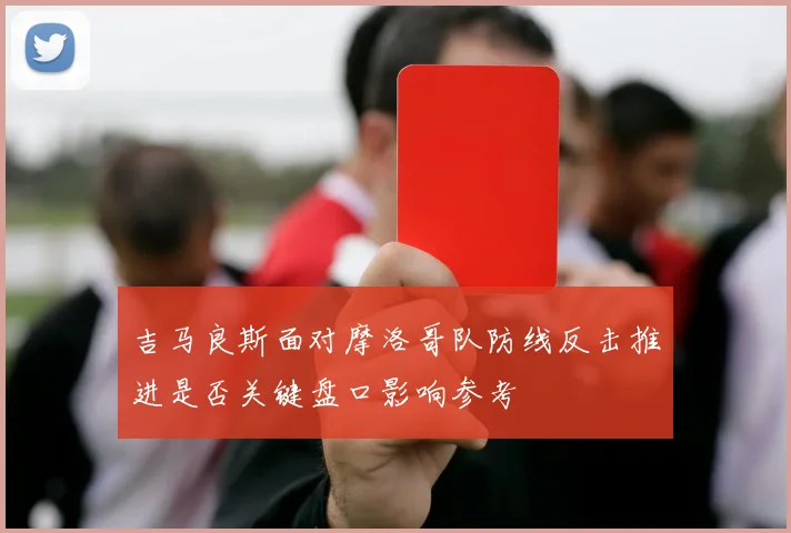 吉马良斯面对摩洛哥队防线反击推进是否关键盘口影响参考