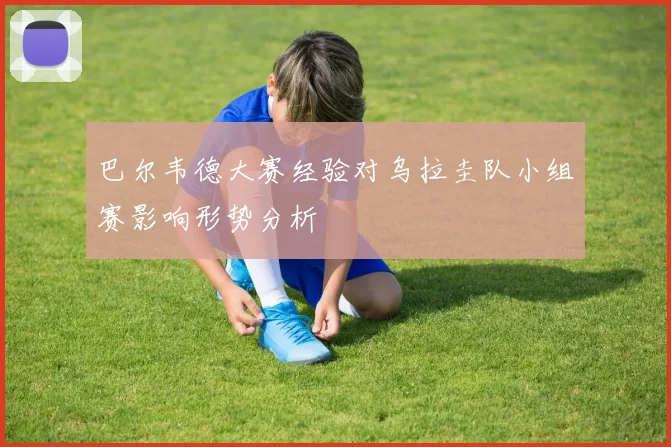 巴尔韦德大赛经验对乌拉圭队小组赛影响形势分析