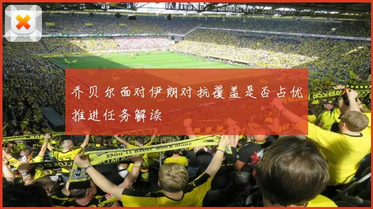 乔贝尔面对伊朗对抗覆盖是否占优推进任务解读