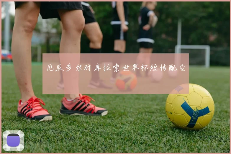 厄瓜多尔对库拉索世界杯短传配合