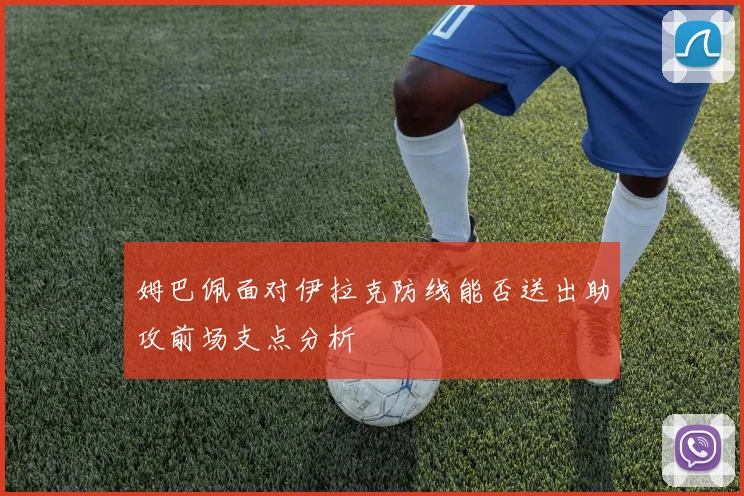 姆巴佩面对伊拉克防线能否送出助攻前场支点分析