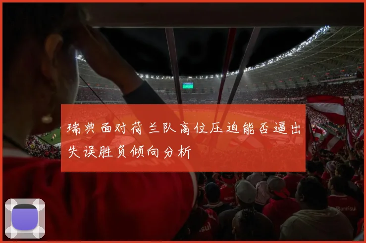 瑞典面对荷兰队高位压迫能否逼出失误胜负倾向分析