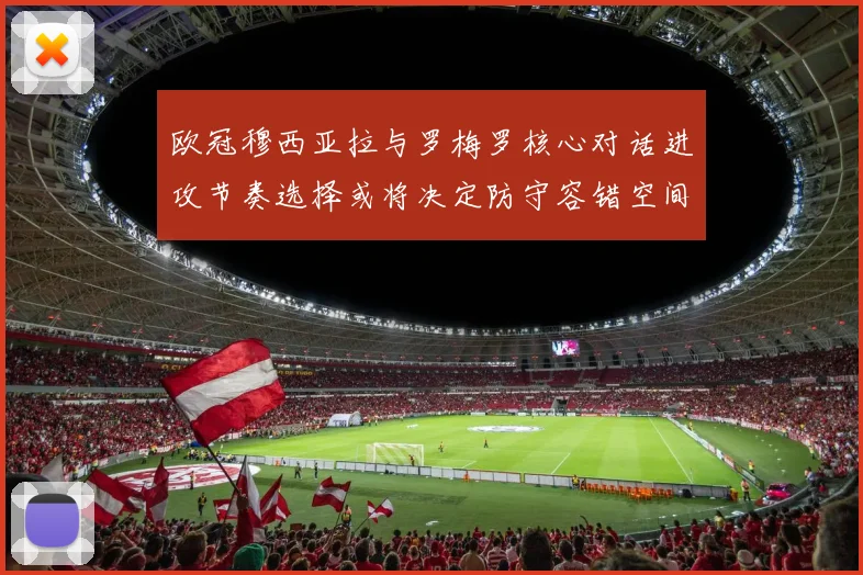 欧冠穆西亚拉与罗梅罗核心对话进攻节奏选择或将决定防守容错空间