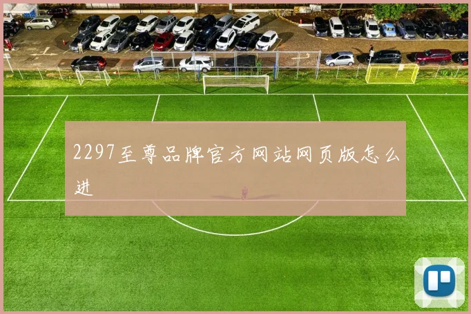 2297至尊品牌官方网站网页版怎么进