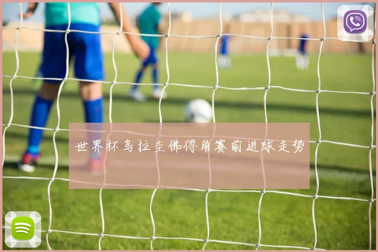 世界杯乌拉圭佛得角赛前进球走势