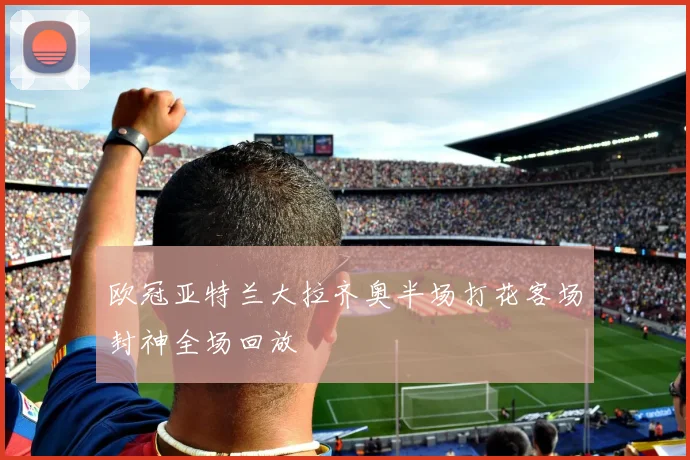 欧冠亚特兰大拉齐奥半场打花客场封神全场回放