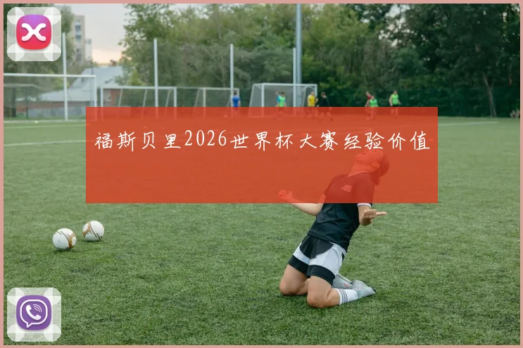 福斯贝里2026世界杯大赛经验价值