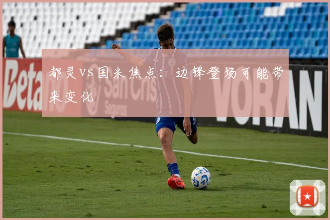 都灵vs国米焦点：边锋登场可能带来变化