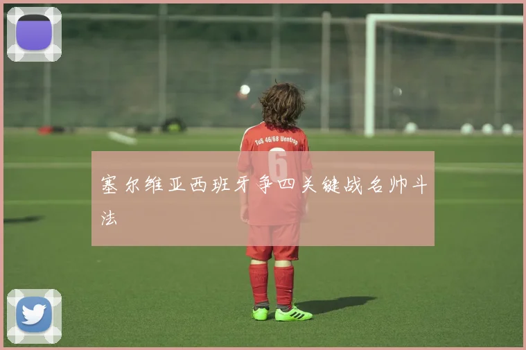 塞尔维亚西班牙争四关键战名帅斗法