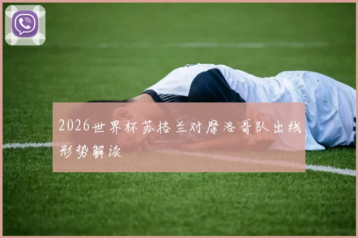 2026世界杯苏格兰对摩洛哥队出线形势解读