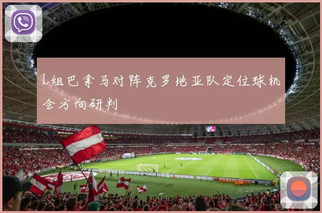 L组巴拿马对阵克罗地亚队定位球机会方向研判