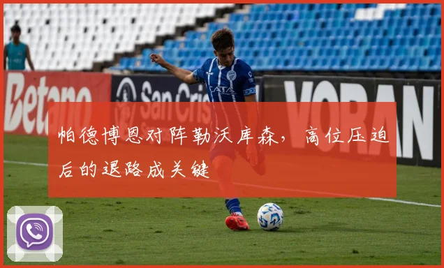 帕德博恩对阵勒沃库森，高位压迫后的退路成关键