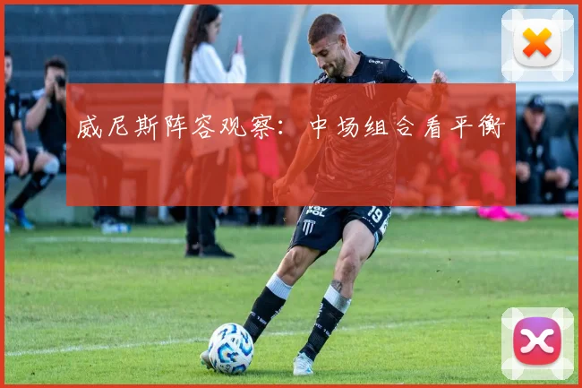 威尼斯阵容观察：中场组合看平衡