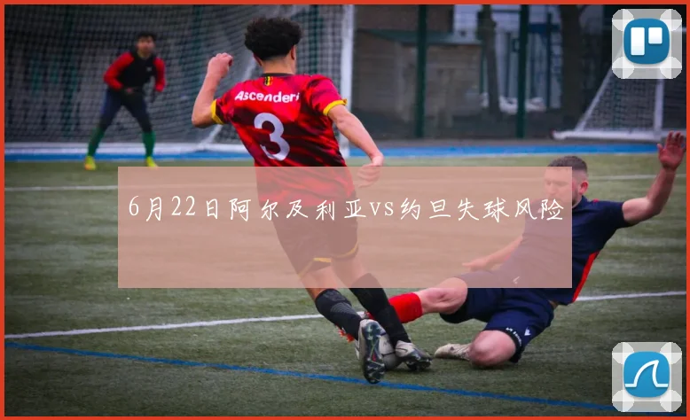 6月22日阿尔及利亚vs约旦失球风险