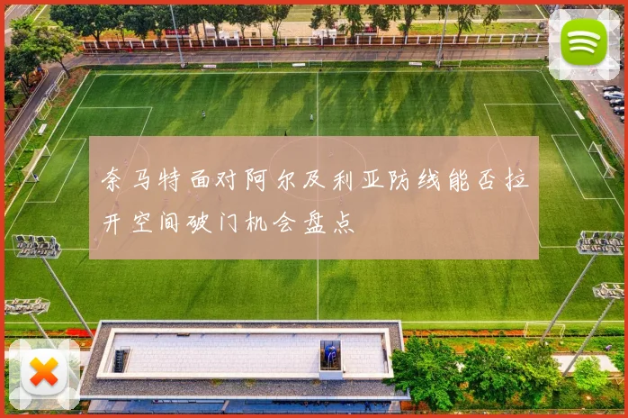 奈马特面对阿尔及利亚防线能否拉开空间破门机会盘点