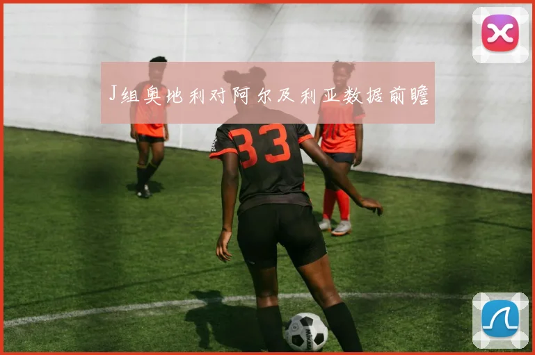 J组奥地利对阿尔及利亚数据前瞻