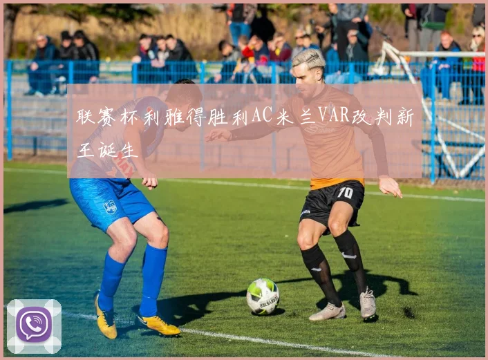 联赛杯利雅得胜利AC米兰VAR改判新王诞生